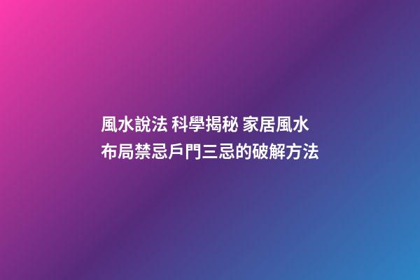 風水說法 科學揭秘 家居風水布局禁忌戶門三忌的破解方法